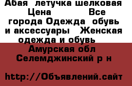 Абая  летучка шелковая › Цена ­ 2 800 - Все города Одежда, обувь и аксессуары » Женская одежда и обувь   . Амурская обл.,Селемджинский р-н